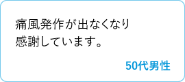 痛風発作が出なくなり感謝しています。　50代男性