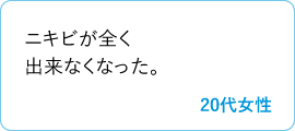 ニキビが全く出来なくなった。　20代女性