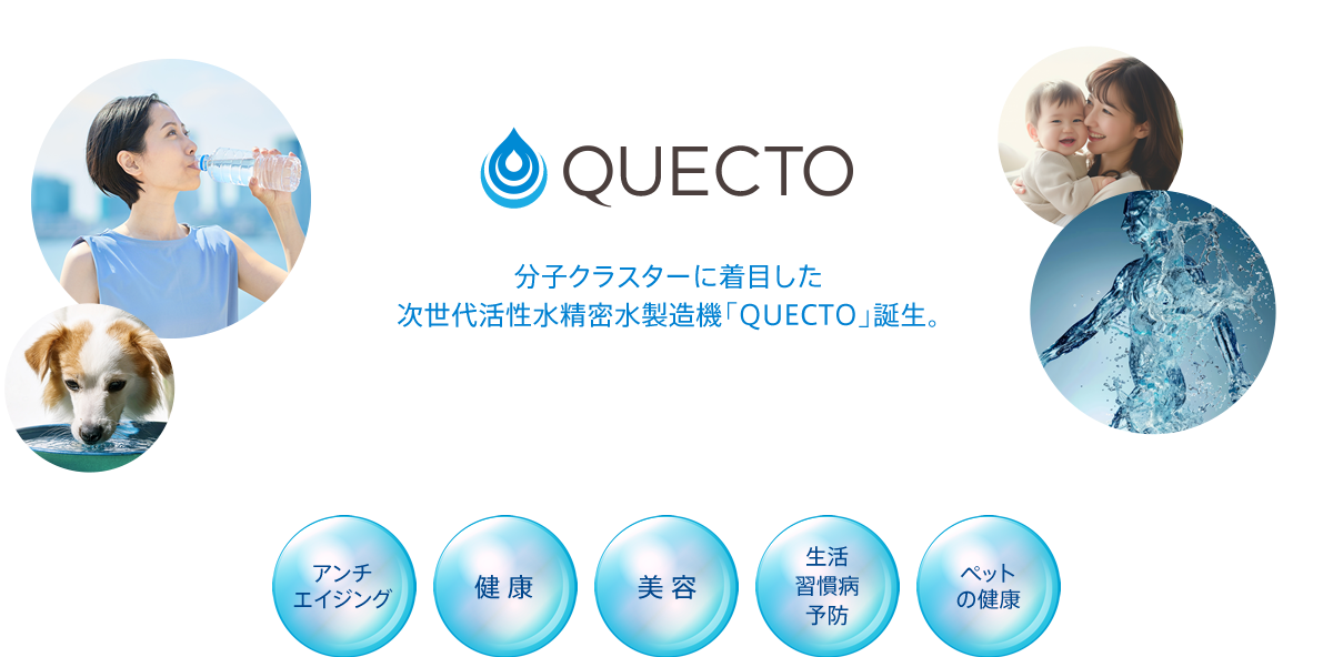 QUECTO（クエクト） 分子クラスターに着目した次世代活性水精密水製造機「QUECTO」誕生。